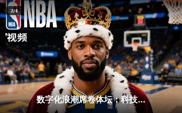 数字化浪潮席卷体坛：科技如何重塑现代体育的竞争格局与观赛体验 - 2