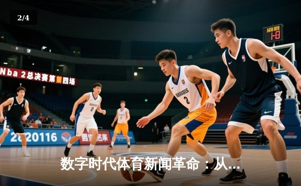 数字时代体育新闻革命：从传统报道到沉浸式体验的转型之路 - 2