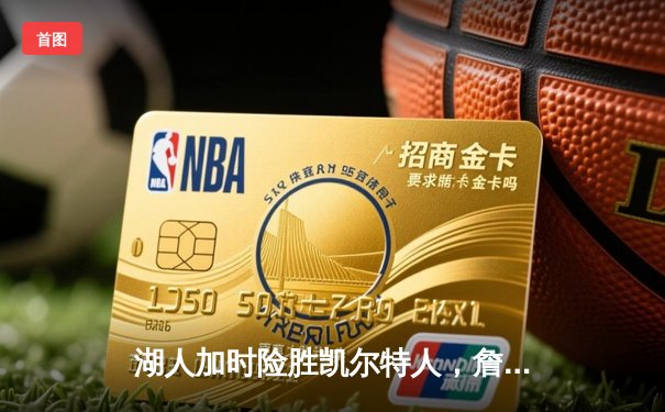 湖人加时险胜凯尔特人，詹姆斯狂砍三双率队捍卫主场