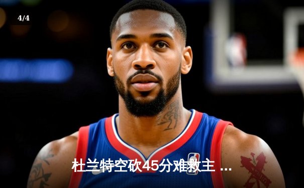 杜兰特空砍45分难救主 太阳加时憾负独行侠东契奇三双定乾坤 - 4