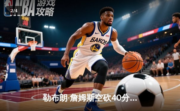勒布朗·詹姆斯空砍40分三双，湖人加时惜败掘金总比分0-3陷绝境 - 2