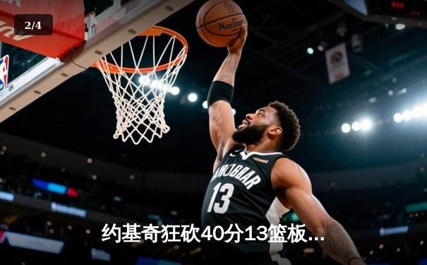 约基奇狂砍40分13篮板，掘金加时险胜凯尔特人上演巅峰对决 - 2
