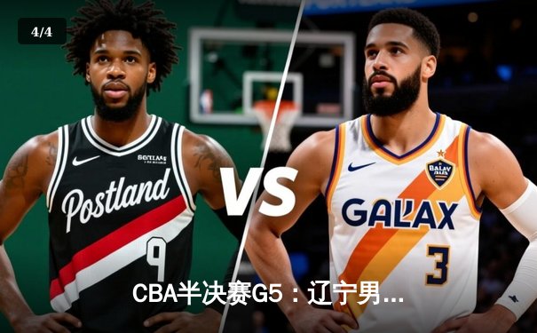 CBA半决赛G5：辽宁男篮加时险胜广东 总比分3-2晋级总决赛 - 4