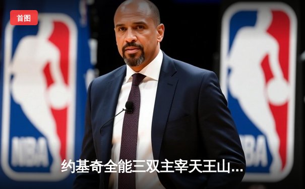约基奇全能三双主宰天王山，掘金逆转森林狼取赛点