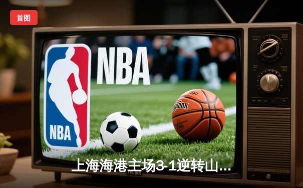 上海海港主场3-1逆转山东泰山，武磊梅开二度领跑射手榜