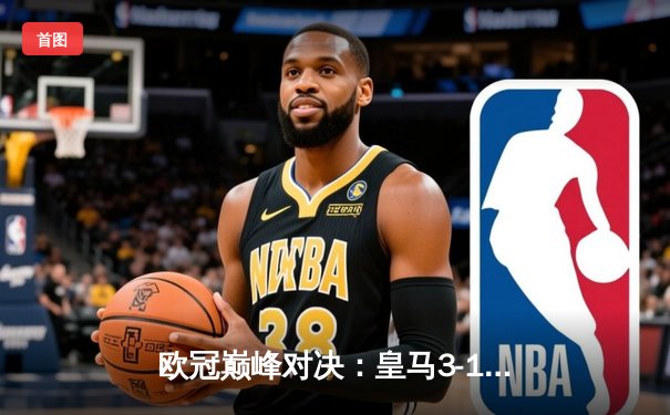 欧冠巅峰对决：皇马3-1逆转曼城，本泽马双响锁定胜局