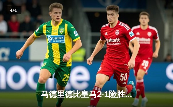 马德里德比皇马2-1险胜马竞，维尼修斯绝杀助球队登顶西甲积分榜 - 4