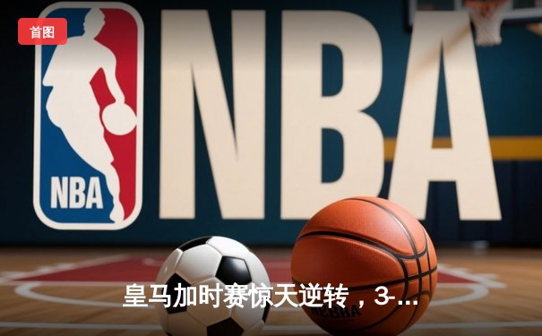 皇马加时赛惊天逆转，3-2力克拜仁夺得欧冠第15冠