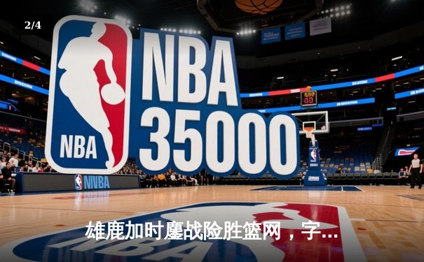 雄鹿加时鏖战险胜篮网，字母哥36+12+5主宰关键时刻 - 2