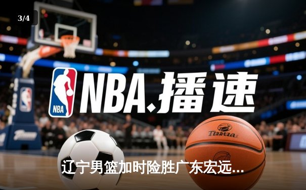 辽宁男篮加时险胜广东宏远，总决赛激烈对决抢占先机 - 3