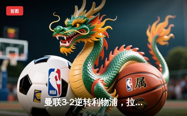 曼联3-2逆转利物浦，拉什福德绝杀助红魔晋级足总杯四强