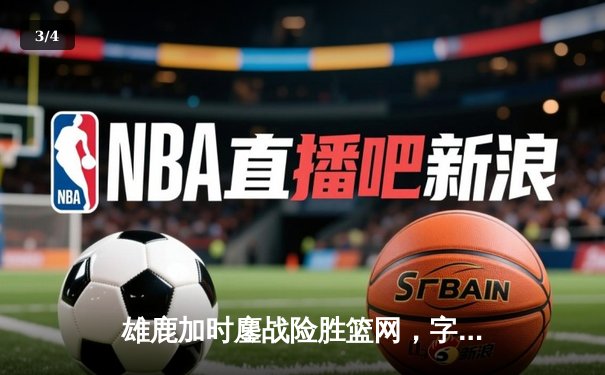 雄鹿加时鏖战险胜篮网，字母哥44分14篮板统治内线 - 3