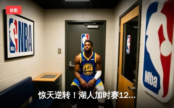 惊天逆转！湖人加时赛128-124险胜雄鹿，詹姆斯缺阵浓眉独砍34+23