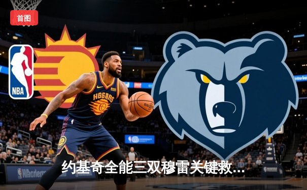 约基奇全能三双穆雷关键救主 掘金抢七逆转森林狼连续两年挺进西决