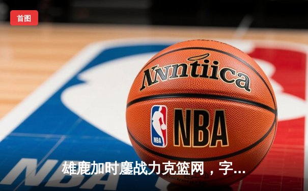 雄鹿加时鏖战力克篮网，字母哥44分14篮板演绎MVP本色