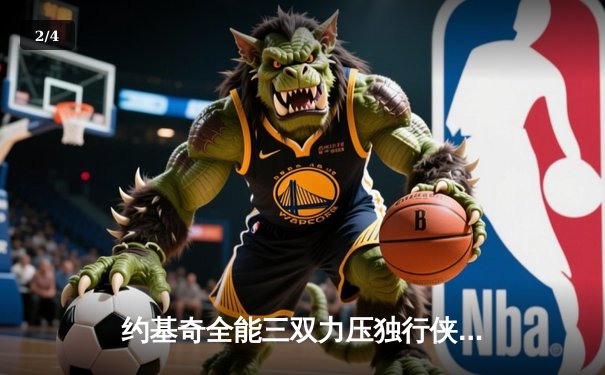 约基奇全能三双力压独行侠，掘金主场捍卫西部榜首尊严 - 2