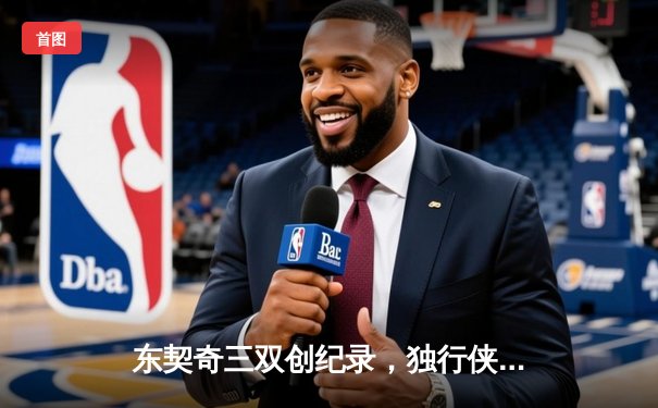 东契奇三双创纪录，独行侠力克雷霆挺进西部决赛