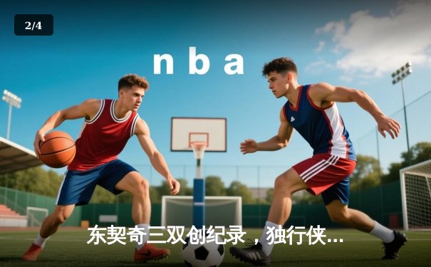 东契奇三双创纪录，独行侠力克雷霆挺进西部决赛 - 2