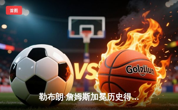 勒布朗·詹姆斯加冕历史得分王，湖人主场加时憾负雷霆