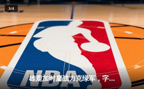 雄鹿加时鏖战力克绿军，字母哥44分闪耀天王山 - 3