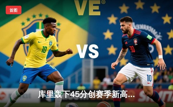 库里轰下45分创赛季新高 勇士加时险胜凯尔特人重返联盟第一